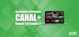 Guide : comment regarder Canal plus à l’étranger ?