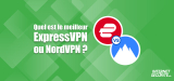 Quel est le meilleur service en 2026 : ExpressVPN ou NordVPN ?