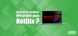 Quel est le meilleur VPN gratuit pour Netflix en 2026 ?