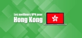 Quels sont les meilleurs VPN Hong Kong ?