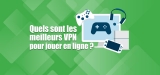 Ce qu’il faut savoir sur les VPN pour les jeux en ligne
