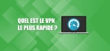 Les VPN rapides : notre guide complet