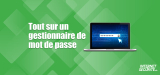 Qu’est ce qu’un gestionnaire de mot de passe et comment s’en servir ?