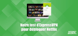 Est-ce que Netflix bloque ExpressVPN en 2026 ?