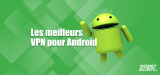 Notre comparatif VPN Android 2026 : les meilleurs services