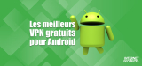 Les meilleurs VPN gratuits pour Android : classement en 2026