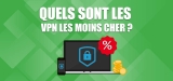 Quel est le VPN le moins cher ? Notre comparatif en 2026